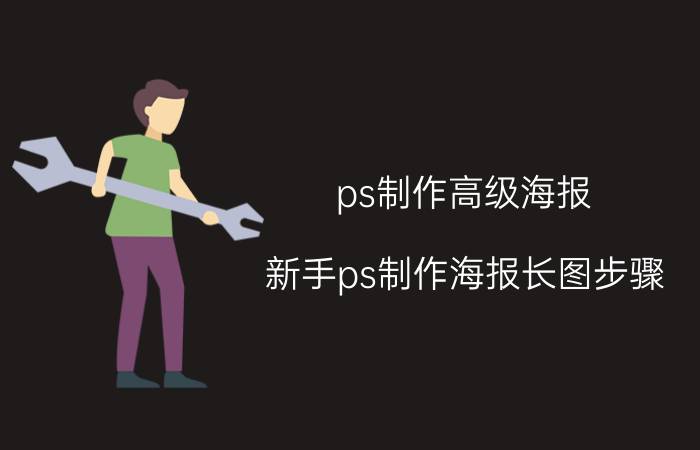 ps制作高级海报 新手ps制作海报长图步骤？